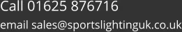 Call 01625 876716  email sales@sportslightinguk.co.uk