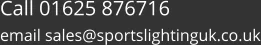 Call 01625 876716  email sales@sportslightinguk.co.uk